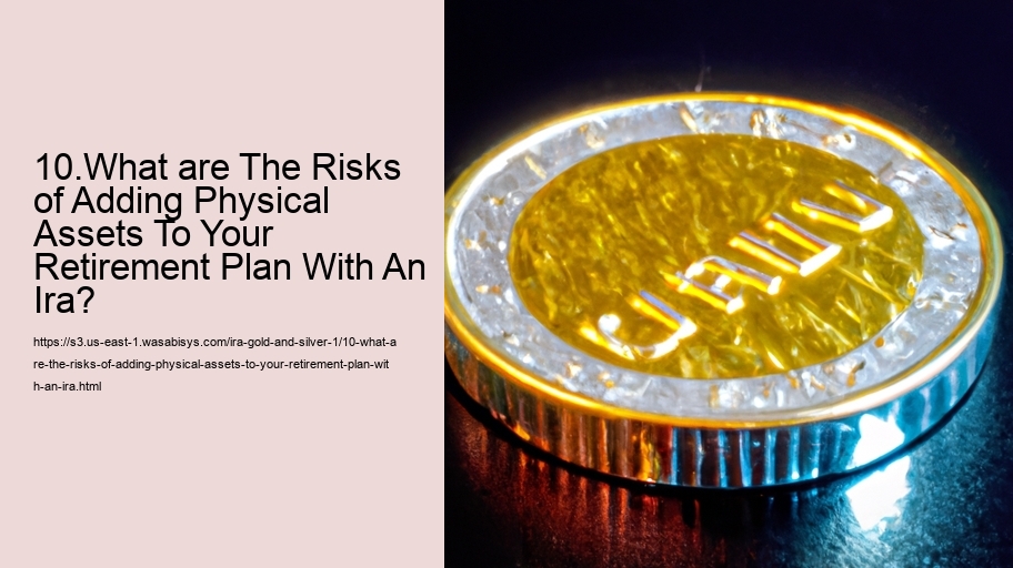 10.What are The Risks of Adding Physical Assets To Your Retirement Plan With An Ira?  